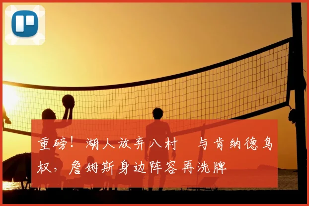 重磅!湖人放弃八村塁与肯纳德鸟权,詹姆斯身边阵容再洗牌