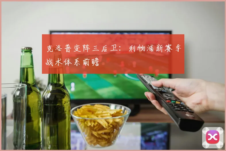 克洛普变阵三后卫:利物浦新赛季战术体系前瞻