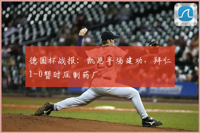 德国杯战报:凯恩半场建功,拜仁1-0暂时压制药厂