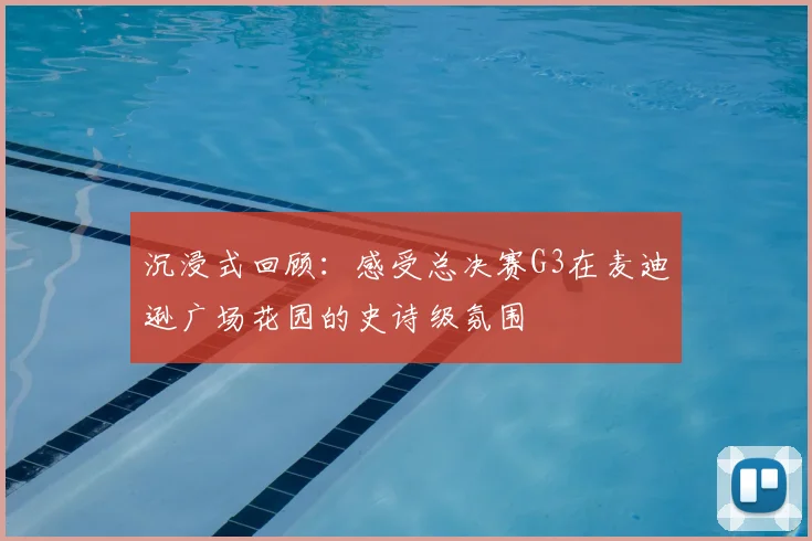 沉浸式回顾：感受总决赛G3在麦迪逊广场花园的史诗级氛围
