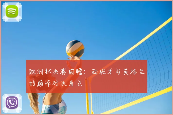 欧洲杯决赛前瞻:西班牙与英格兰的巅峰对决看点