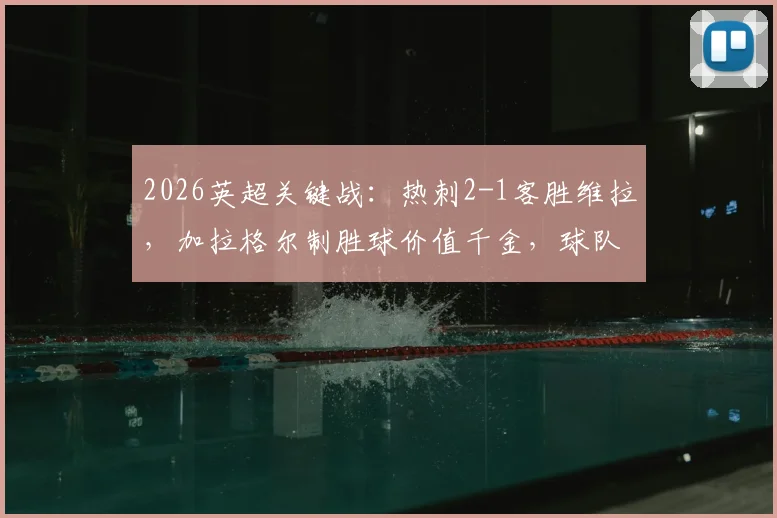 2026英超关键战：热刺2-1客胜维拉，加拉格尔制胜球价值千金，球队距降级区仅差一分
