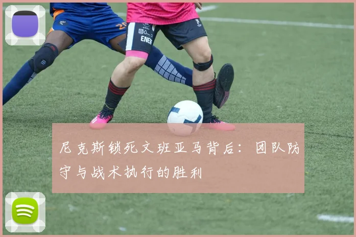 尼克斯锁死文班亚马背后:团队防守与战术执行的胜利