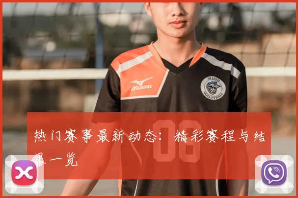 热门赛事最新动态:精彩赛程与结果一览