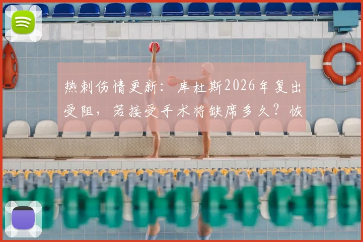 热刺伤情更新:库杜斯2026年复出受阻,若接受手术将缺席多久?恢复时间线解读