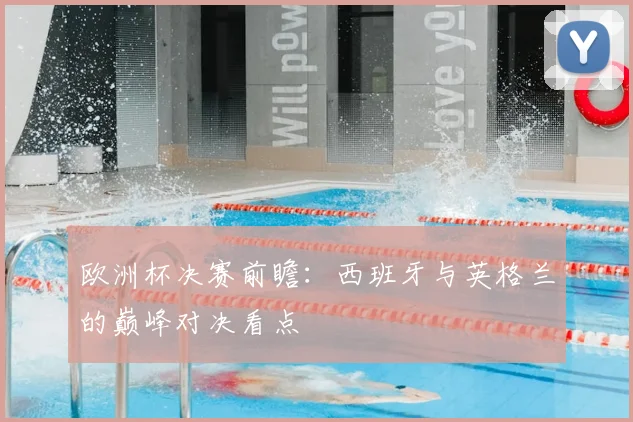 欧洲杯决赛前瞻：西班牙与英格兰的巅峰对决看点